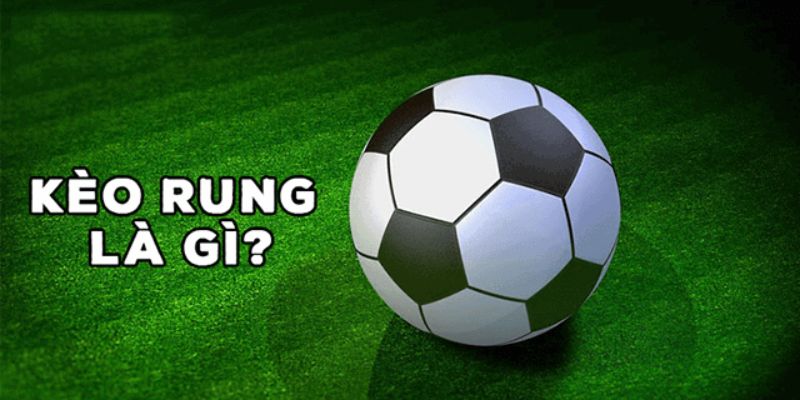 Khái niệm rõ ràng về kèo rung là gì? 